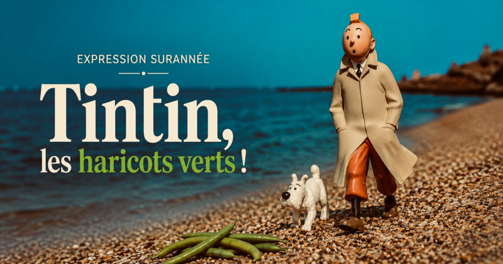 Expression surannée : "Tintin, les haricots verts!"