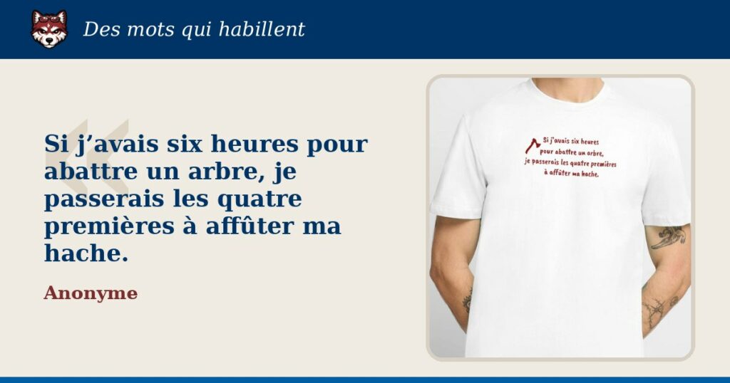 « Si j’avais six heures pour abattre un arbre, je passerais les quatre premières à affûter ma hache. » : la citation et le T-shirt qui la porte