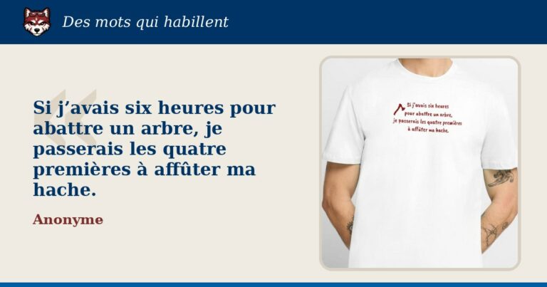 « Si j’avais six heures pour abattre un arbre, je passerais les quatre premières à affûter ma hache. » : la citation et le T-shirt qui la porte