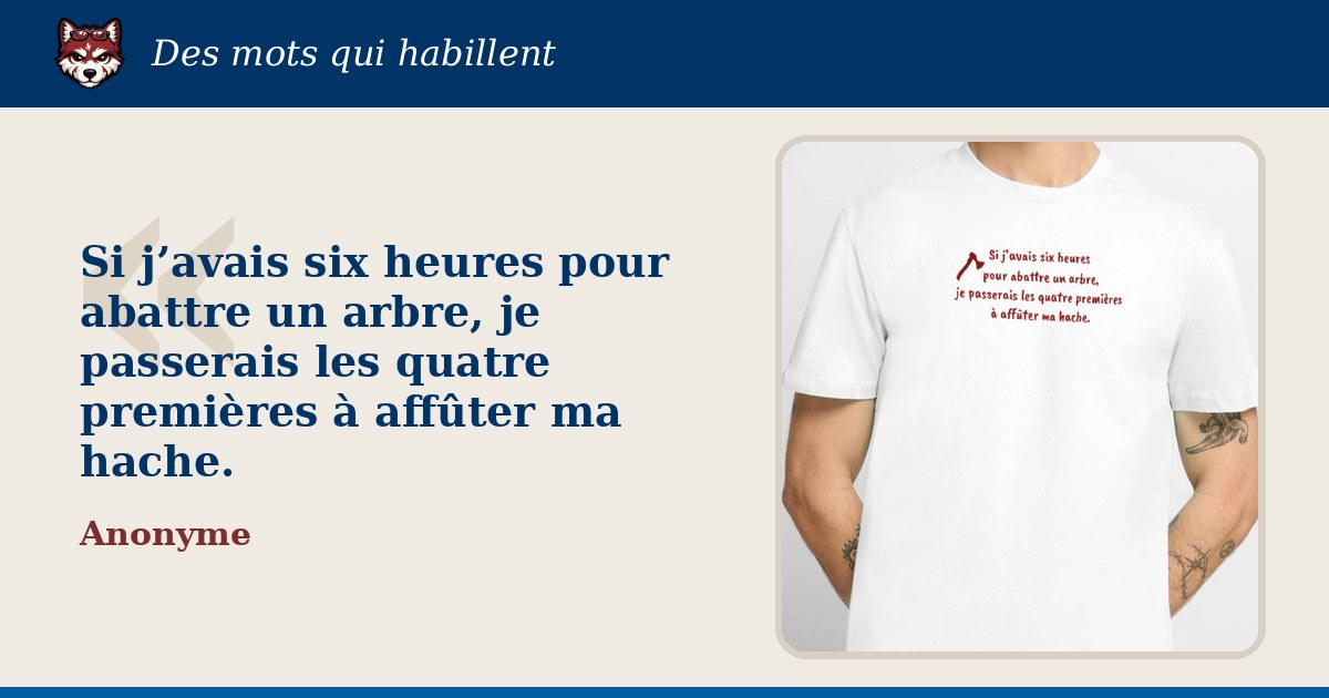 « Si j’avais six heures pour abattre un arbre, je passerais les quatre premières à affûter ma hache. » : la citation et le T-shirt qui la porte