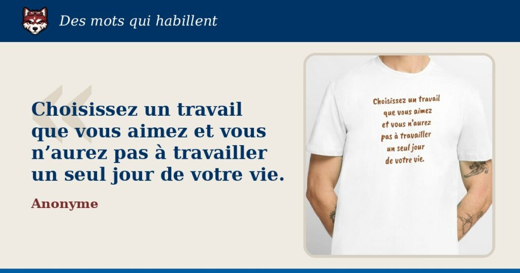 « Choisissez un travail que vous aimez et vous n’aurez pas à travailler un seul jour de votre vie. » : la citation et le T-shirt qui la porte