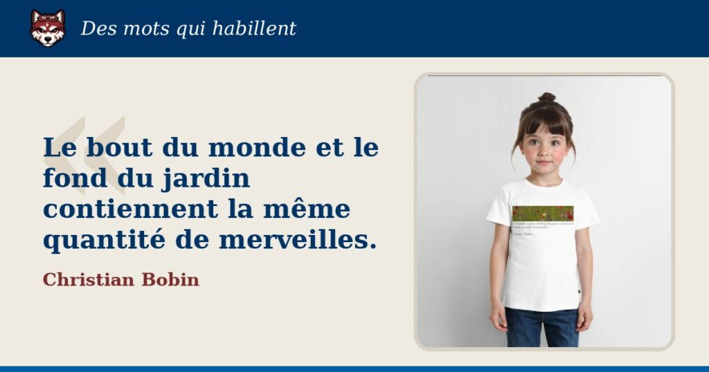 « Le bout du monde et le fond du jardin contiennent la même quantité de merveilles. », Christian Bobin : la citation et le T-shirt qui la porte