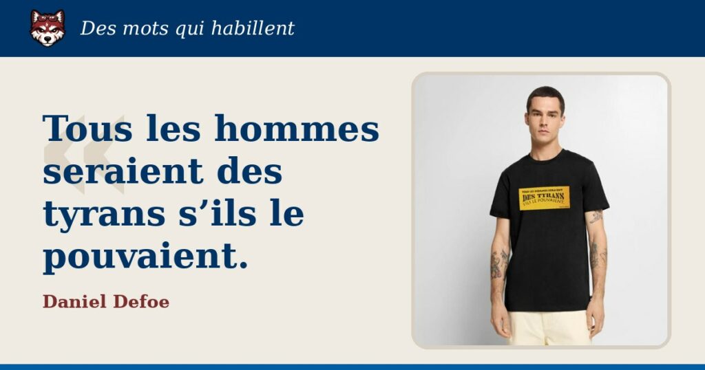 « Tous les hommes seraient des tyrans s’ils le pouvaient. », Daniel Defoe : la citation et le T-shirt qui la porte