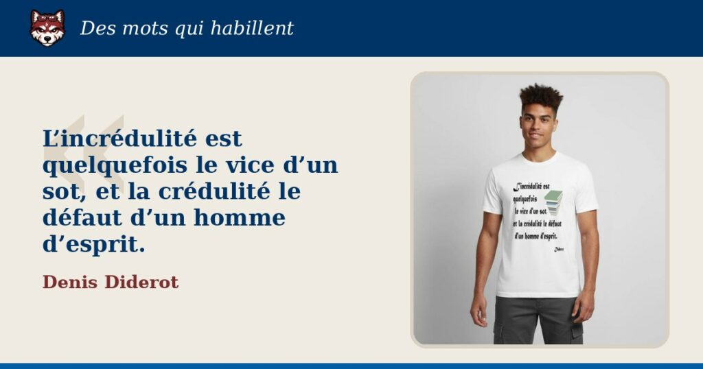 « L’incrédulité est quelquefois le vice d’un sot, et la crédulité le défaut d’un homme d’esprit. », Denis Diderot : la citation et le T-shirt qui la porte