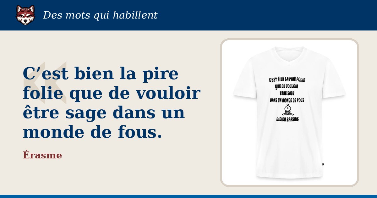 « C’est bien la pire folie que de vouloir être sage dans un monde de fous. », Érasme : la citation et le T-shirt qui la porte
