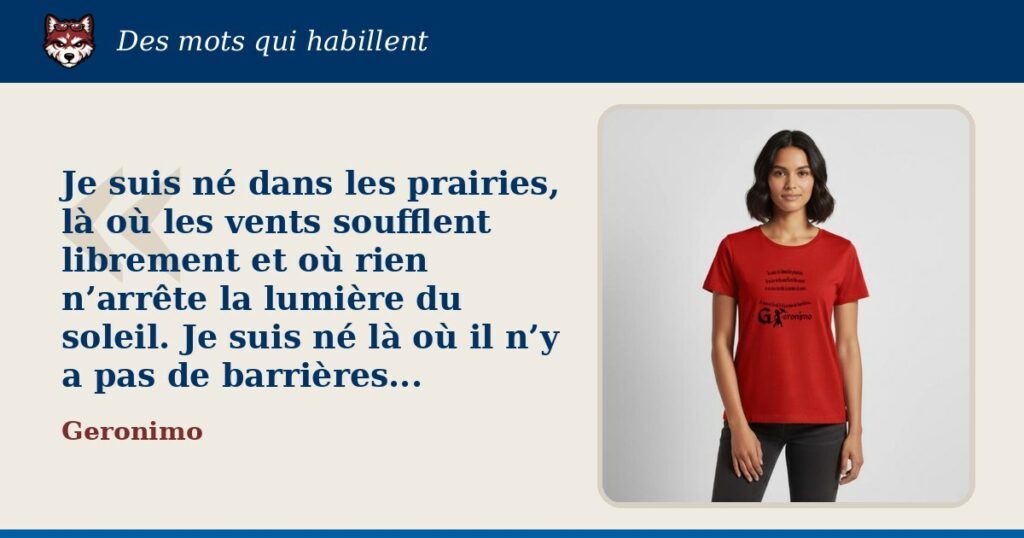« Je suis né dans les prairies, là où les vents soufflent librement et où rien n’arrête la lumière du soleil. Je suis né là où il n’y a pas de barrières... », Geronimo : la citation et le T-shirt qui la porte