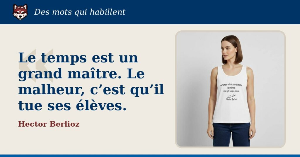 « Le temps est un grand maître. Le malheur, c’est qu’il tue ses élèves. », Hector Berlioz : la citation et le T-shirt qui la porte