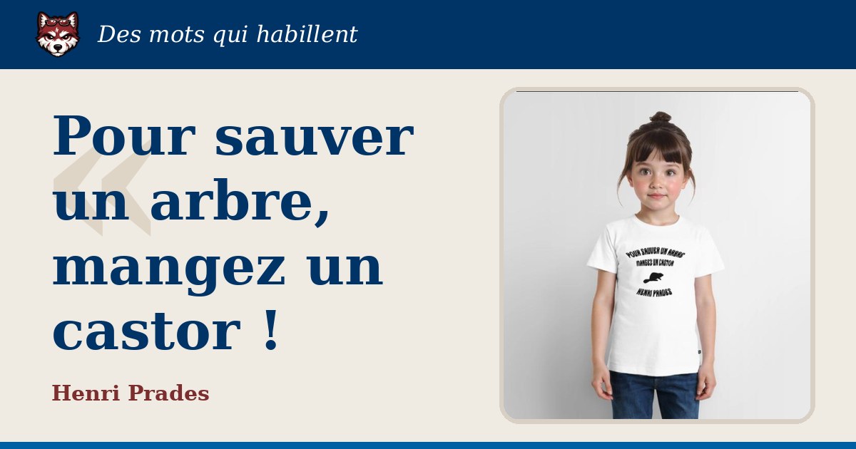 « Pour sauver un arbre, mangez un castor ! », Henri Prades : la citation et le T-shirt qui la porte
