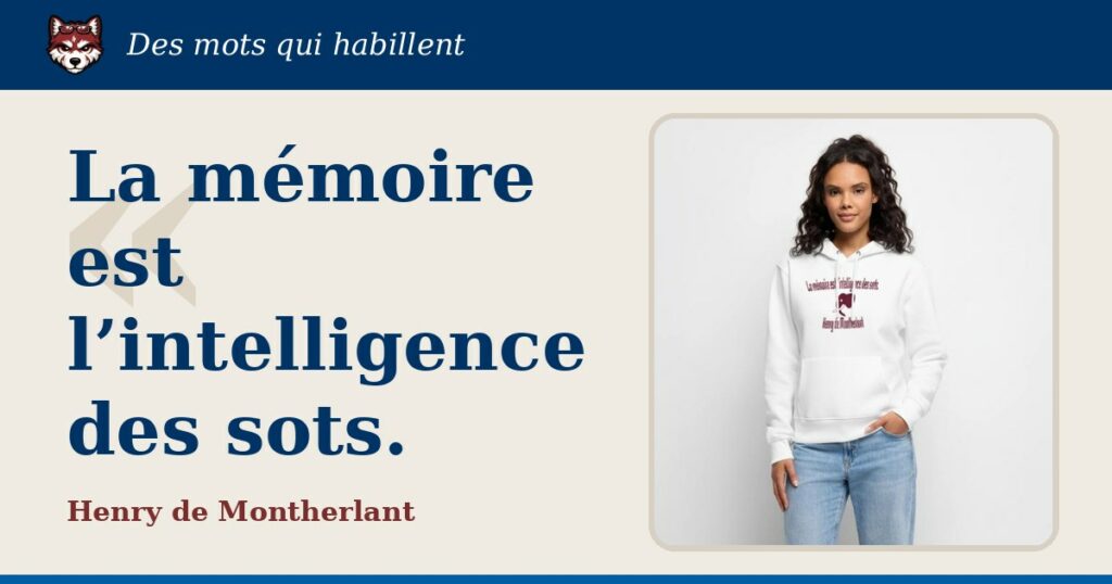 « La mémoire est l’intelligence des sots. », Henry de Montherlant : la citation et le T-shirt qui la porte