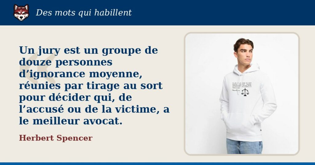 « Un jury est un groupe de douze personnes d’ignorance moyenne, réunies par tirage au sort pour décider qui, de l’accusé ou de la victime, a le meilleur avocat. », Herbert Spencer : la citation et le T-shirt qui la porte