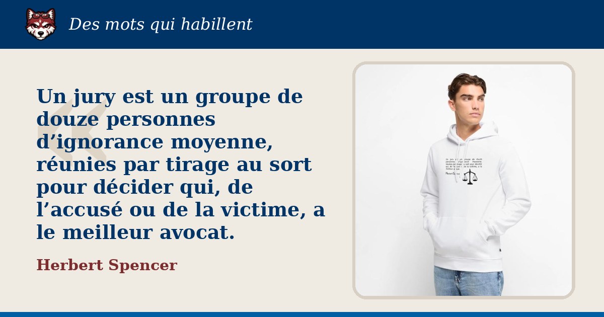 « Un jury est un groupe de douze personnes d’ignorance moyenne, réunies par tirage au sort pour décider qui, de l’accusé ou de la victime, a le meilleur avocat. », Herbert Spencer : la citation et le T-shirt qui la porte