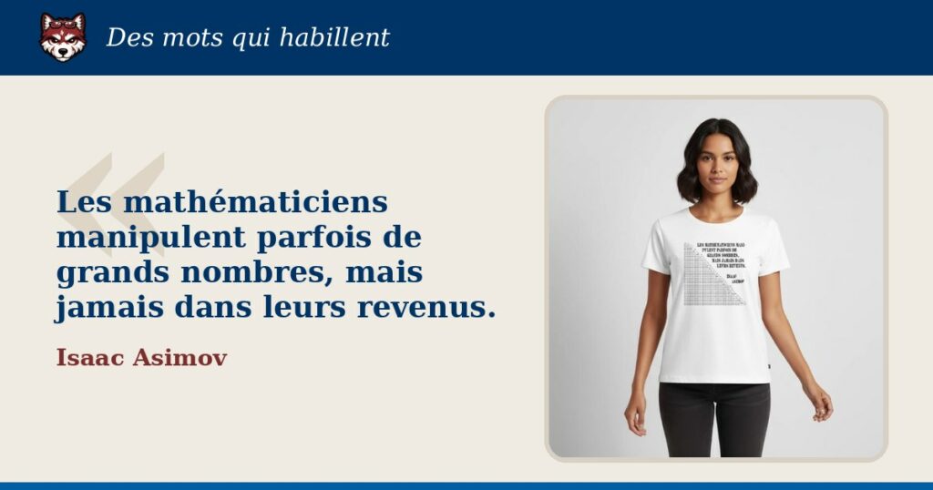 « Les mathématiciens manipulent parfois de grands nombres, mais jamais dans leurs revenus. », Isaac Asimov : la citation et le T-shirt qui la porte