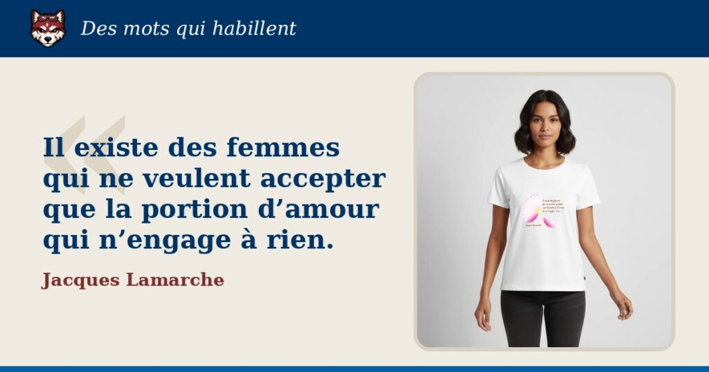 « Il existe des femmes qui ne veulent accepter que la portion d’amour qui n’engage à rien. », Jacques Lamarche : la citation et le T-shirt qui la porte
