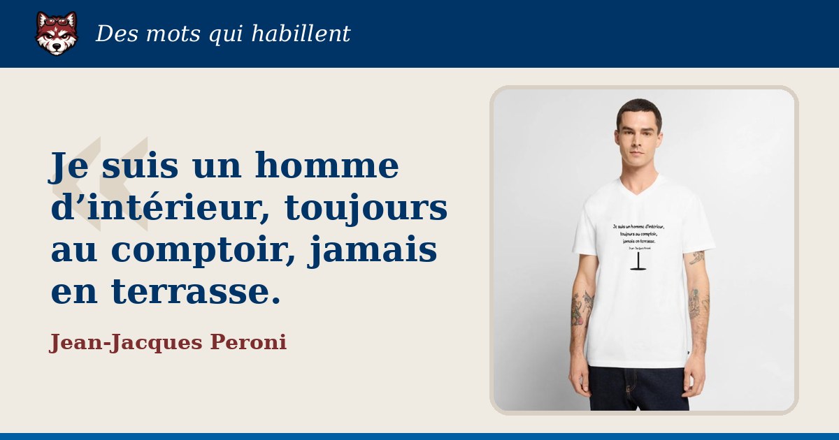 « Je suis un homme d’intérieur, toujours au comptoir, jamais en terrasse. », Jean-Jacques Peroni : la citation et le T-shirt qui la porte