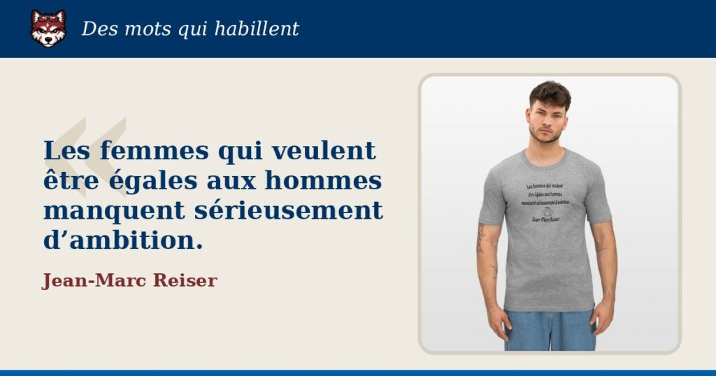 « Les femmes qui veulent être égales aux hommes manquent sérieusement d’ambition. », Jean-Marc Reiser : la citation et le T-shirt qui la porte