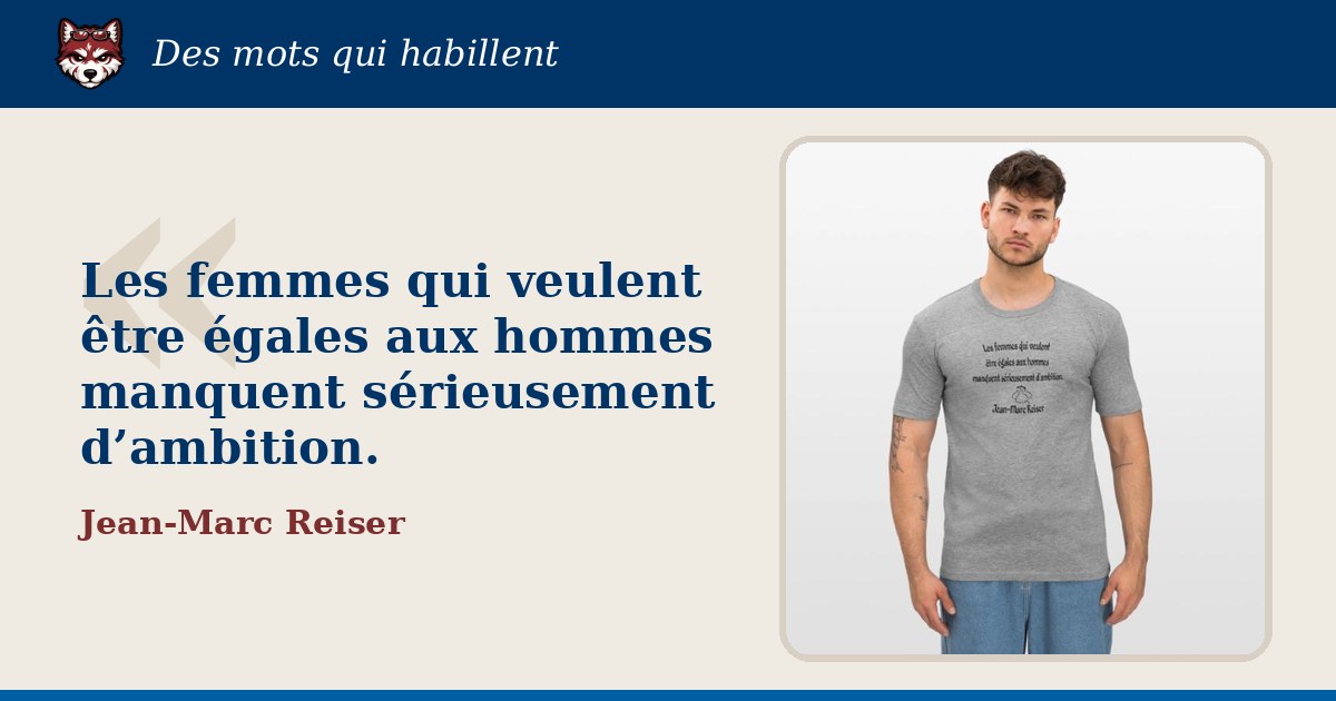 « Les femmes qui veulent être égales aux hommes manquent sérieusement d’ambition. », Jean-Marc Reiser : la citation et le T-shirt qui la porte