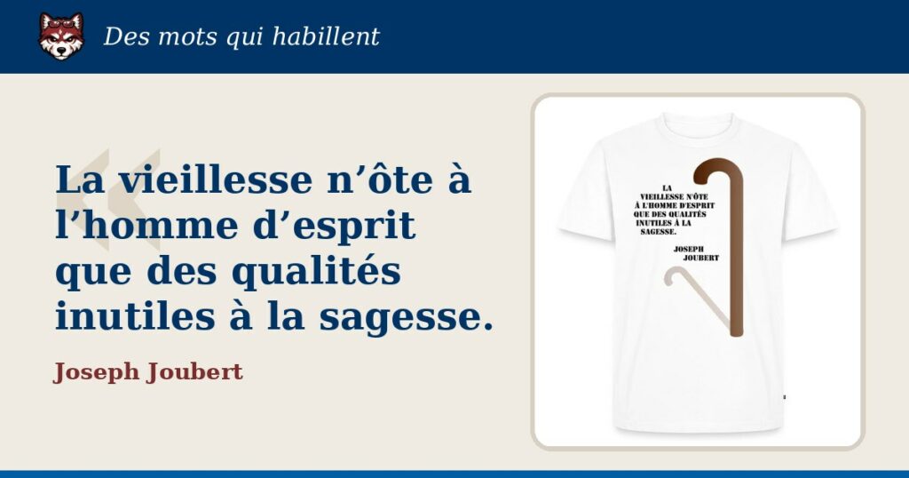 « La vieillesse n’ôte à l’homme d’esprit que des qualités inutiles à la sagesse. », Joseph Joubert : la citation et le T-shirt qui la porte