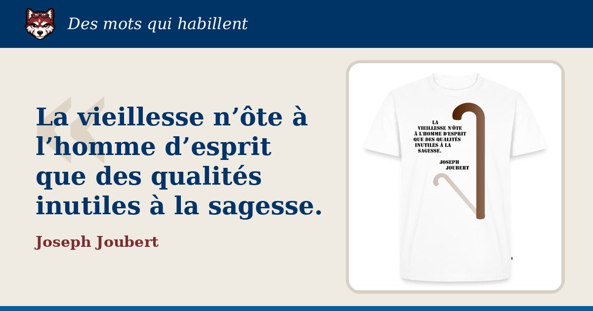 « La vieillesse n’ôte à l’homme d’esprit que des qualités inutiles à la sagesse. », Joseph Joubert : la citation et le T-shirt qui la porte