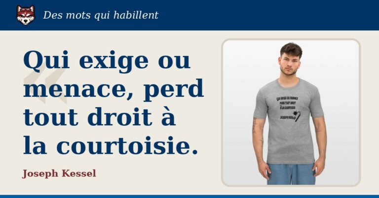 « Qui exige ou menace, perd tout droit à la courtoisie. », Joseph Kessel : la citation et le T-shirt qui la porte