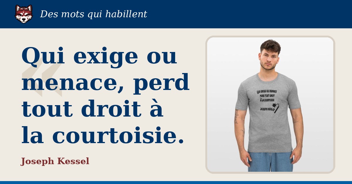 « Qui exige ou menace, perd tout droit à la courtoisie. », Joseph Kessel : la citation et le T-shirt qui la porte