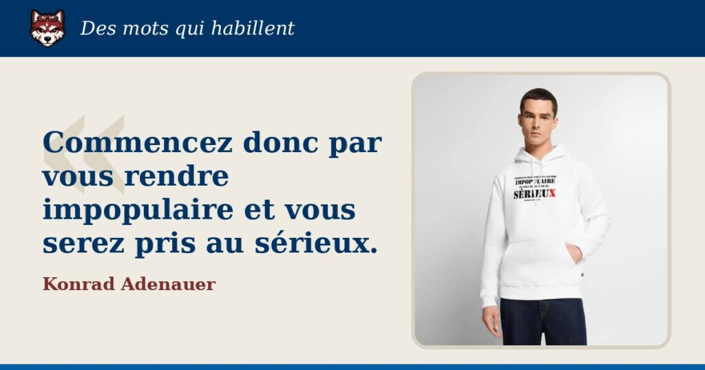 « Commencez donc par vous rendre impopulaire et vous serez pris au sérieux. », Konrad Adenauer : la citation et le T-shirt qui la porte