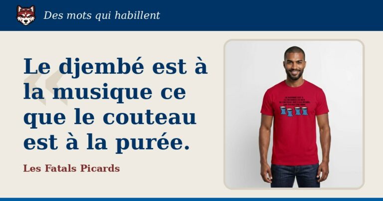 « Le djembé est à la musique ce que le couteau est à la purée. », Les Fatals Picards : la citation et le T-shirt qui la porte