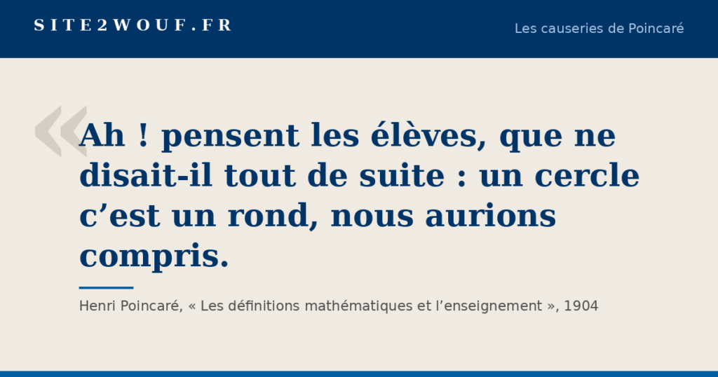 Définitions en mathématiques — Carte de la série Les causeries de Poincaré : « Ah ! pensent les élèves, que ne disait-il tout de suite : un cercle c’est un rond, nous aurions compris. », Henri Poincaré, 1904
