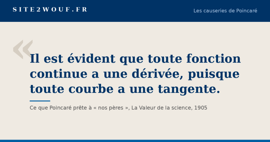 Carte de la série Les causeries de Poincaré : « Il est évident que toute fonction continue a une dérivée, puisque toute courbe a une tangente. », l’évidence fausse que Poincaré prête à nos pères, La Valeur de la science, 1905
