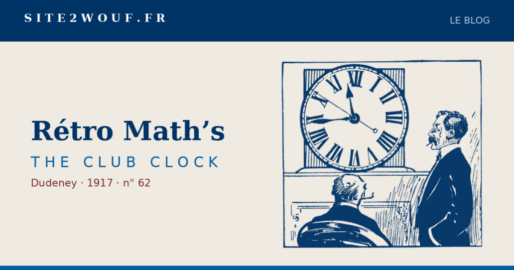 Trois aiguilles — Rétro Math’s — THE CLUB CLOCK, Dudeney 1917 : la pendule du club