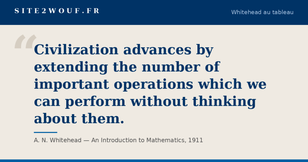Carte de la série Whitehead au tableau : « Civilization advances by extending the number of important operations which we can perform without thinking about them. », A. N. Whitehead, An Introduction to Mathematics, 1911