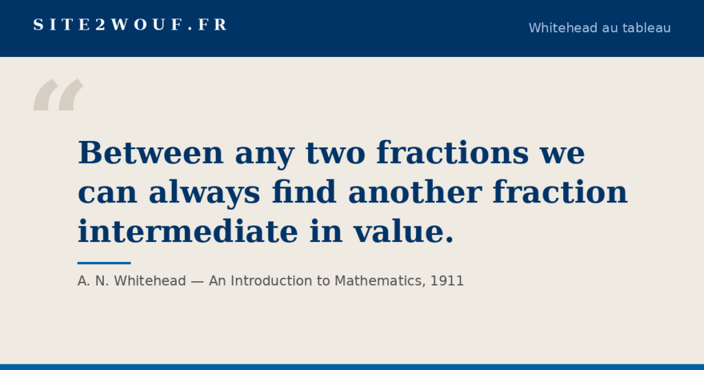 Entre deux fractions — Carte de la série Whitehead au tableau : « Between any two fractions we can always find another fraction intermediate in value. », A. N. Whitehead, An Introduction to Mathematics, 1911