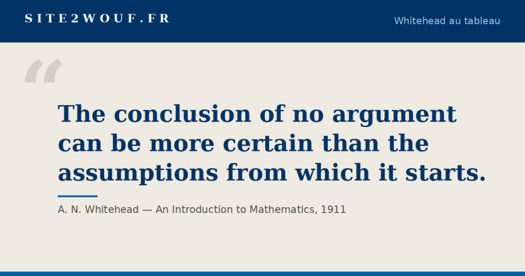 Loi vraie — Carte de la série Whitehead au tableau : « The conclusion of no argument can be more certain than the assumptions from which it starts. », A. N. Whitehead, An Introduction to Mathematics, 1911