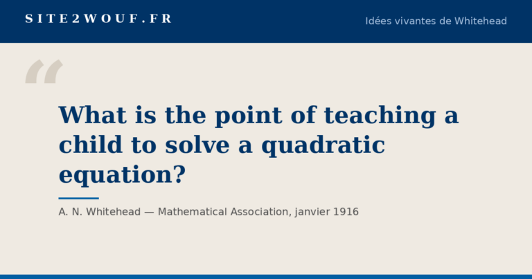 Carte de la série Idées vivantes de Whitehead : « What is the point of teaching a child to solve a quadratic equation? », A. N. Whitehead, Mathematical Association, janvier 1916