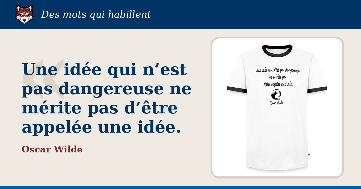 « Une idée qui n’est pas dangereuse ne mérite pas d’être appelée une idée. », Oscar Wilde : la citation et le T-shirt qui la porte