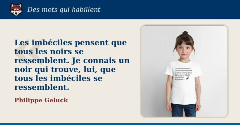 « Les imbéciles pensent que tous les noirs se ressemblent. Je connais un noir qui trouve, lui, que tous les imbéciles se ressemblent. », Philippe Geluck : la citation et le T-shirt qui la porte