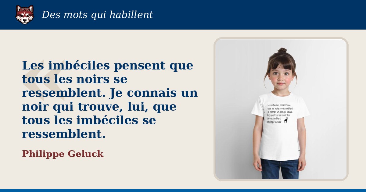 « Les imbéciles pensent que tous les noirs se ressemblent. Je connais un noir qui trouve, lui, que tous les imbéciles se ressemblent. », Philippe Geluck : la citation et le T-shirt qui la porte