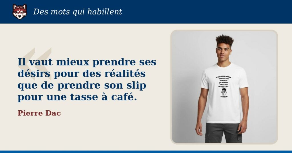 « Il vaut mieux prendre ses désirs pour des réalités que de prendre son slip pour une tasse à café. », Pierre Dac : la citation et le T-shirt qui la porte