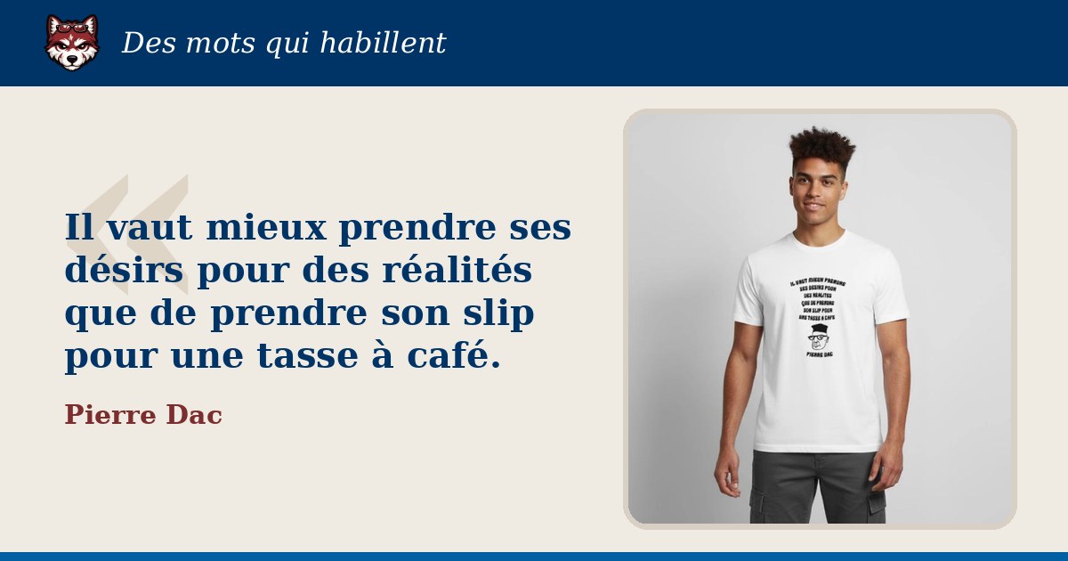« Il vaut mieux prendre ses désirs pour des réalités que de prendre son slip pour une tasse à café. », Pierre Dac : la citation et le T-shirt qui la porte