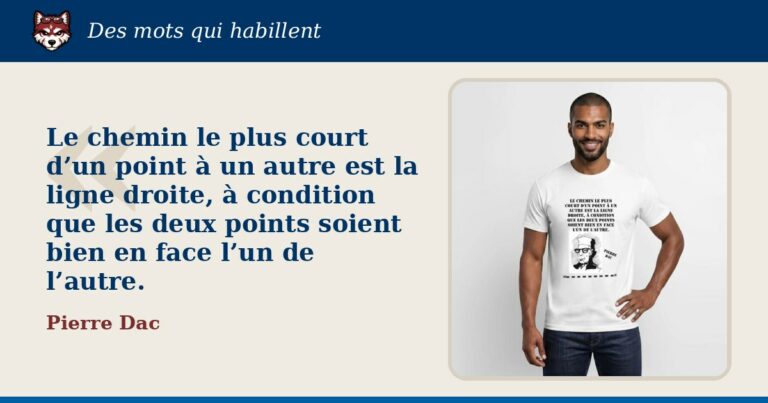 « Le chemin le plus court d’un point à un autre est la ligne droite, à condition que les deux points soient bien en face l’un de l’autre. », Pierre Dac : la citation et le T-shirt qui la porte