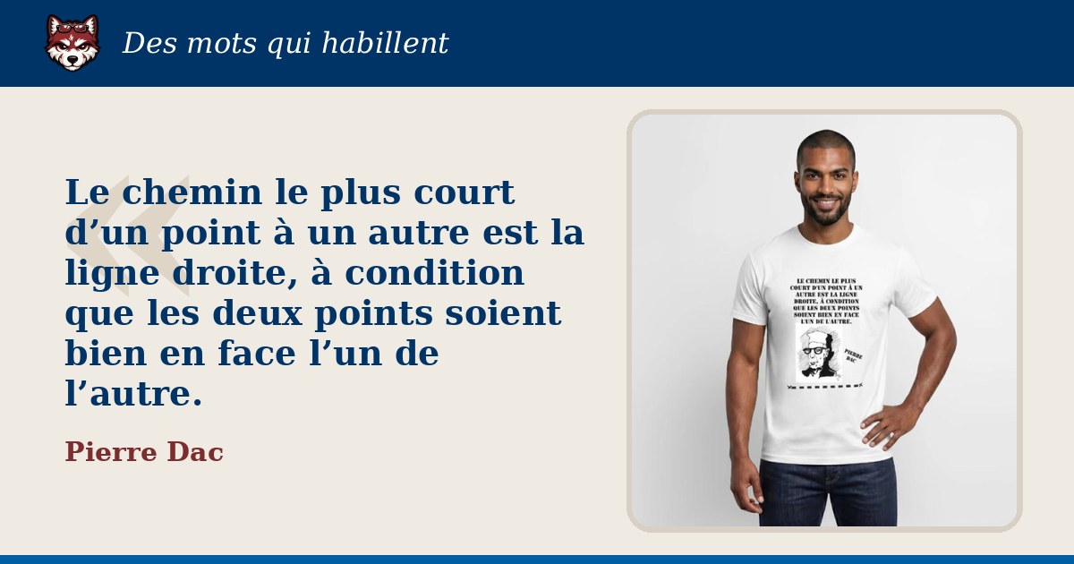 « Le chemin le plus court d’un point à un autre est la ligne droite, à condition que les deux points soient bien en face l’un de l’autre. », Pierre Dac : la citation et le T-shirt qui la porte