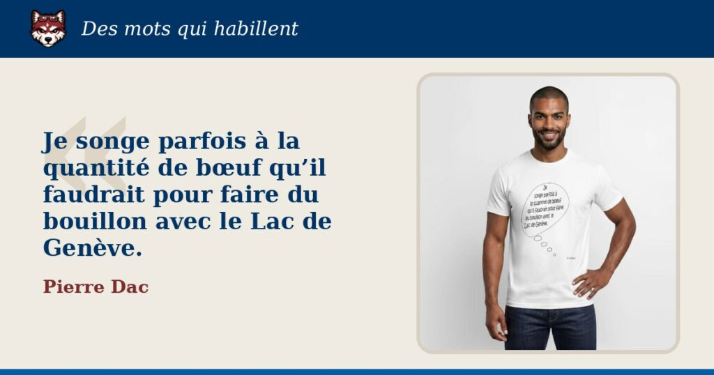 « Je songe parfois à la quantité de bœuf qu’il faudrait pour faire du bouillon avec le Lac de Genève. », Pierre Dac : la citation et le T-shirt qui la porte