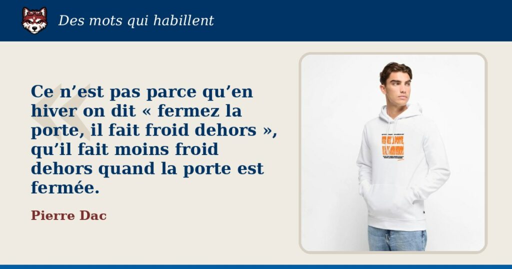 « Ce n’est pas parce qu’en hiver on dit « fermez la porte, il fait froid dehors », qu’il fait moins froid dehors quand la porte est fermée. », Pierre Dac : la citation et le T-shirt qui la porte