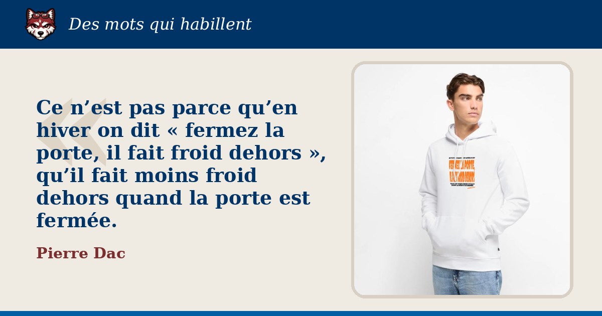 « Ce n’est pas parce qu’en hiver on dit « fermez la porte, il fait froid dehors », qu’il fait moins froid dehors quand la porte est fermée. », Pierre Dac : la citation et le T-shirt qui la porte