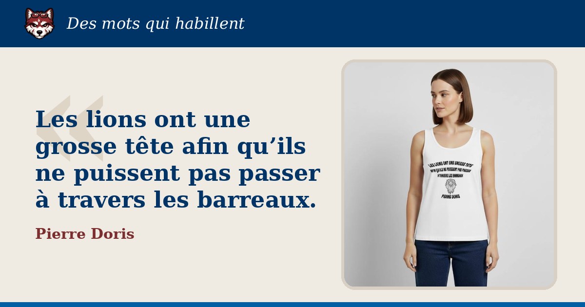 « Les lions ont une grosse tête afin qu’ils ne puissent pas passer à travers les barreaux. », Pierre Doris : la citation et le T-shirt qui la porte