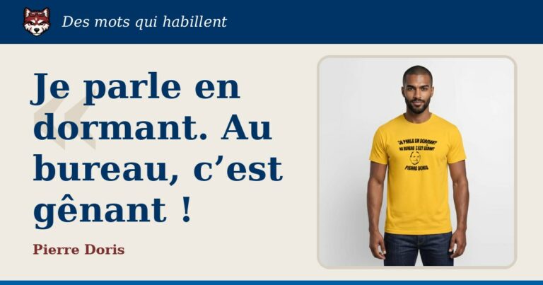« Je parle en dormant. Au bureau, c’est gênant ! », Pierre Doris : la citation et le T-shirt qui la porte