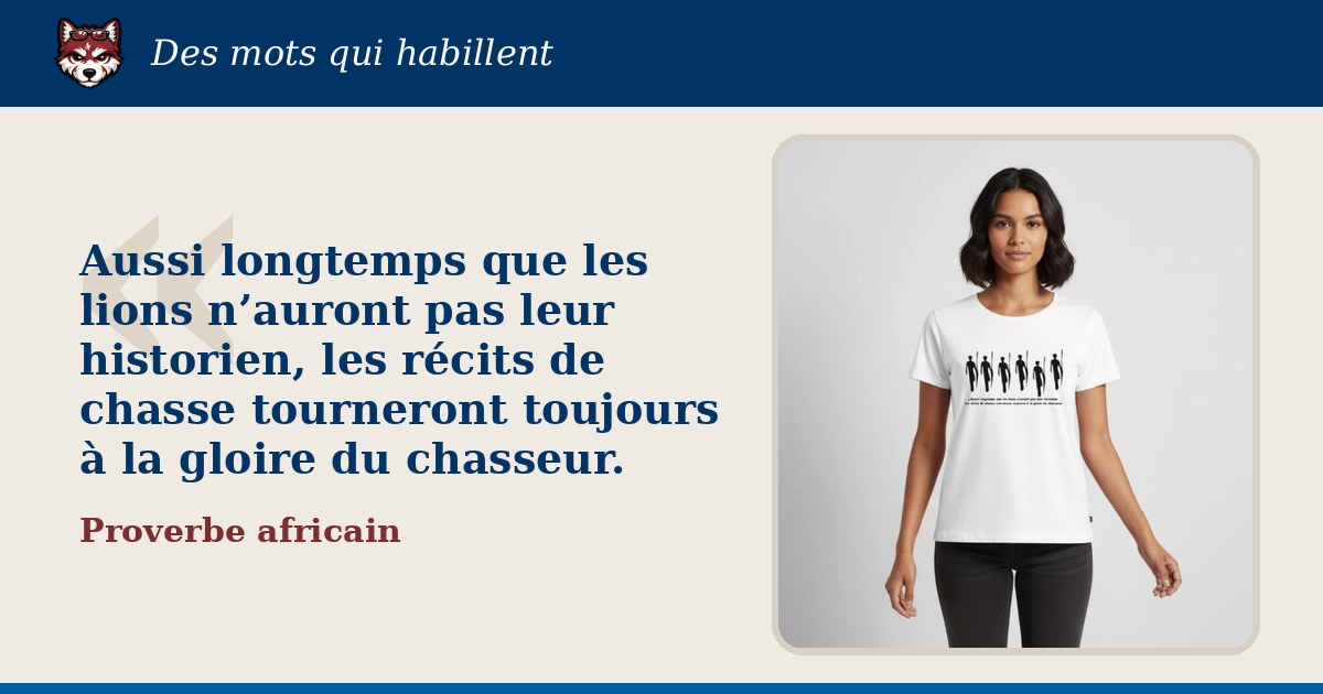 « Aussi longtemps que les lions n’auront pas leur historien, les récits de chasse tourneront toujours à la gloire du chasseur. », Proverbe africain : la citation et le T-shirt qui la porte