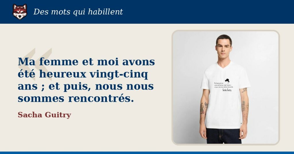 « Ma femme et moi avons été heureux vingt-cinq ans ; et puis, nous nous sommes rencontrés. », Sacha Guitry : la citation et le T-shirt qui la porte