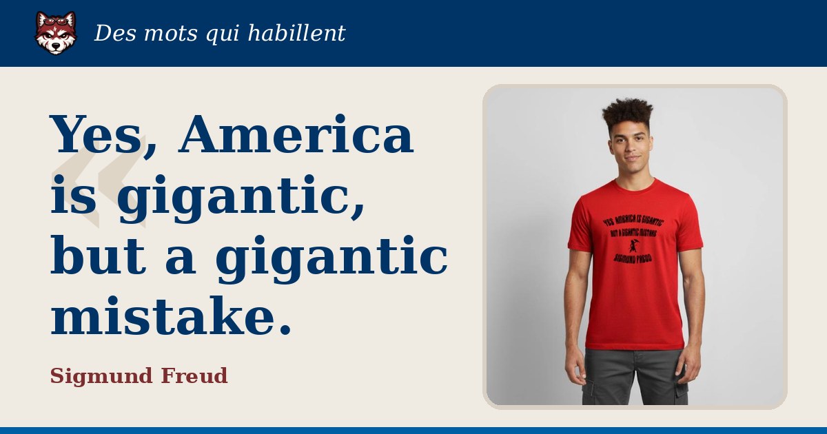 « Yes, America is gigantic, but a gigantic mistake. », Sigmund Freud : la citation et le T-shirt qui la porte