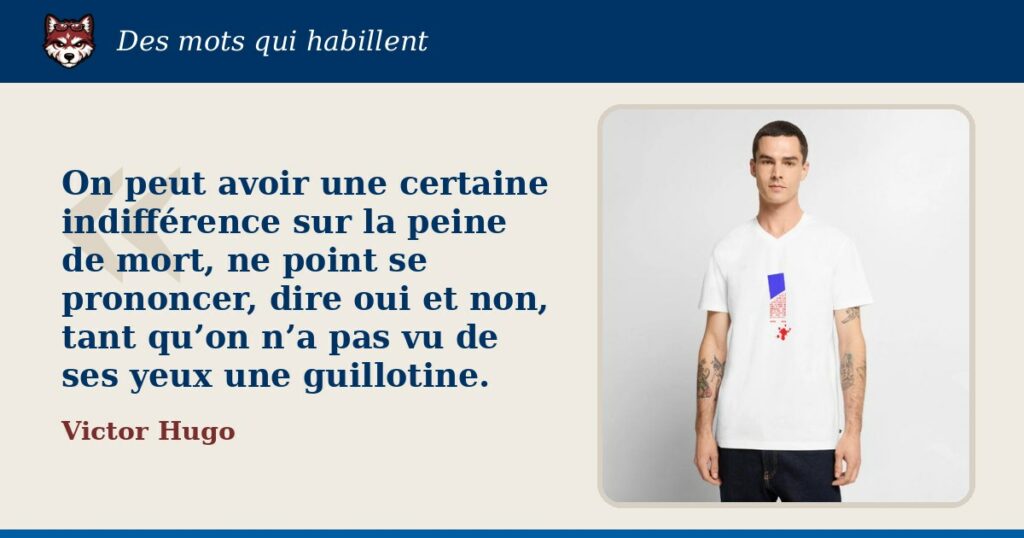 « On peut avoir une certaine indifférence sur la peine de mort, ne point se prononcer, dire oui et non, tant qu’on n’a pas vu de ses yeux une guillotine. », Victor Hugo : la citation et le T-shirt qui la porte