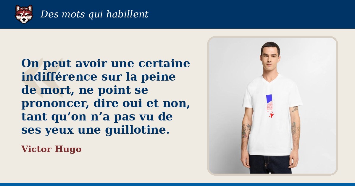 « On peut avoir une certaine indifférence sur la peine de mort, ne point se prononcer, dire oui et non, tant qu’on n’a pas vu de ses yeux une guillotine. », Victor Hugo : la citation et le T-shirt qui la porte